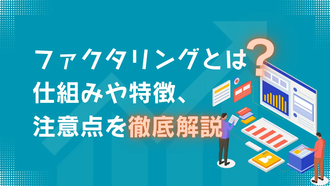 ファクタリングとは？仕組みや特徴、注意点を徹底解説