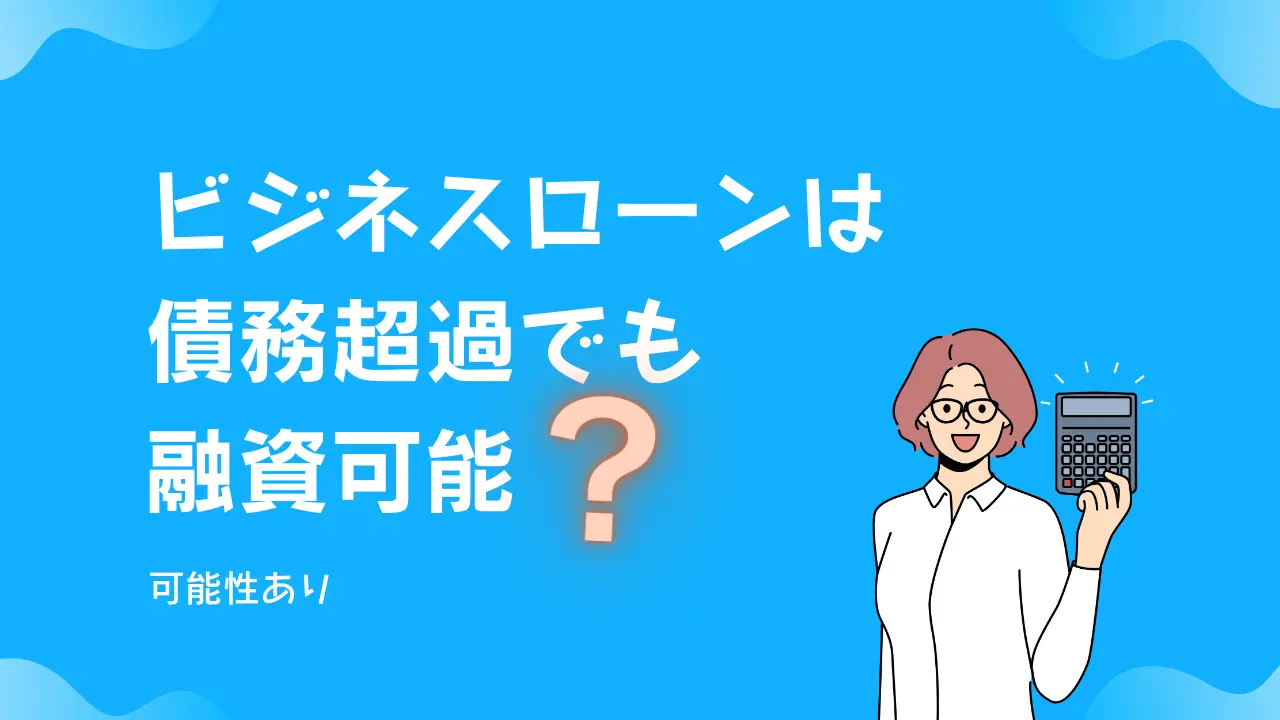 ビジネスローンは債務超過でも融資可能？【可能性あり】