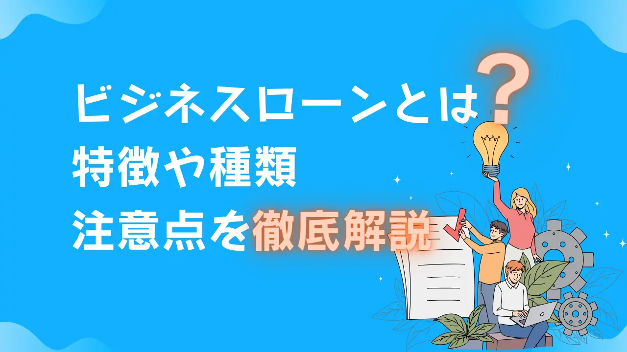 ビジネスローンとは？特徴や種類、注意点を徹底解説