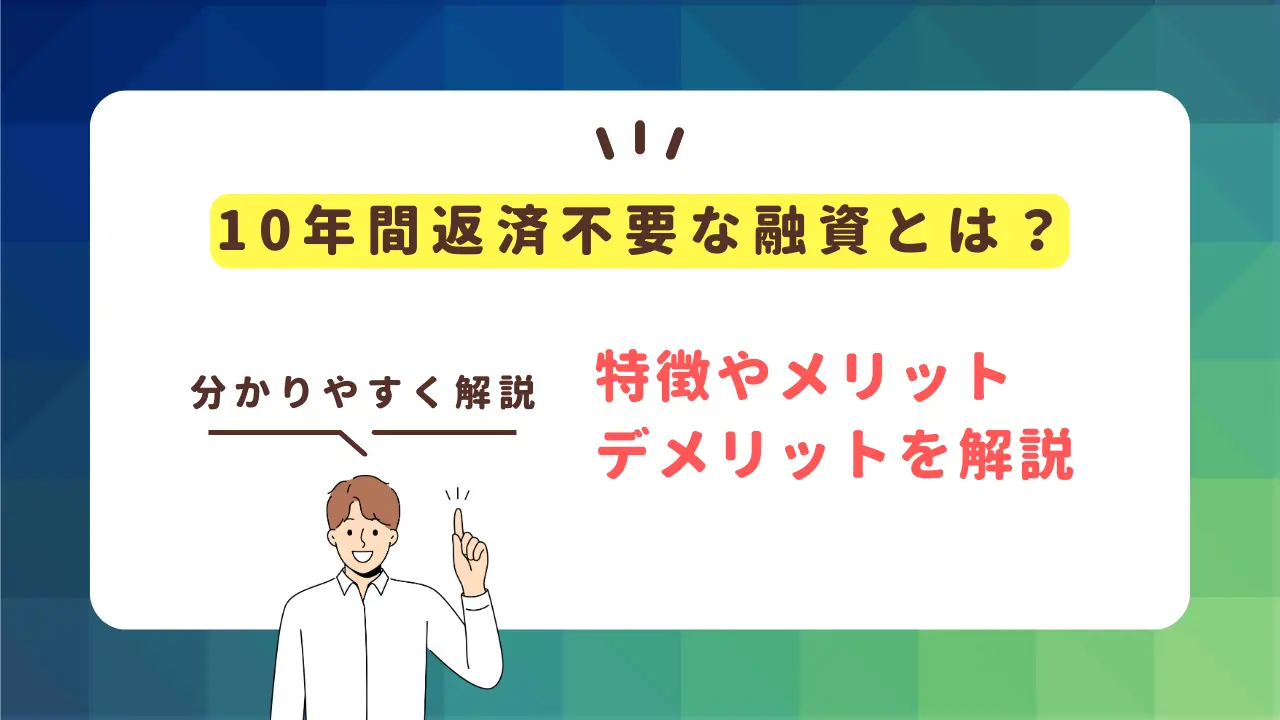 10年間返済不要な融資とは？特徴やメリット・デメリットを解説