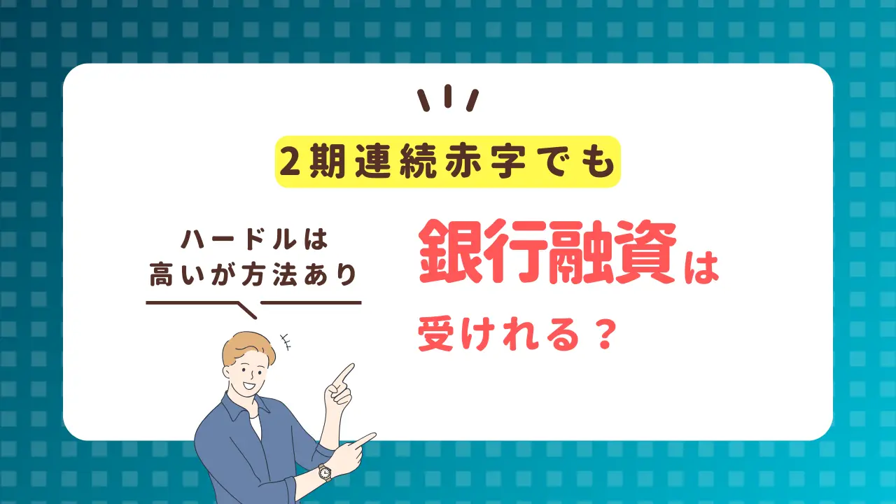 2期連続赤字でも銀行融資は受けれる？【ハードルは高いが方法あり】